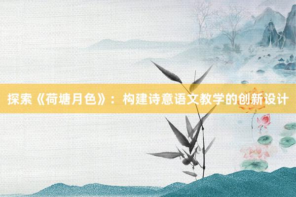 探索《荷塘月色》：构建诗意语文教学的创新设计